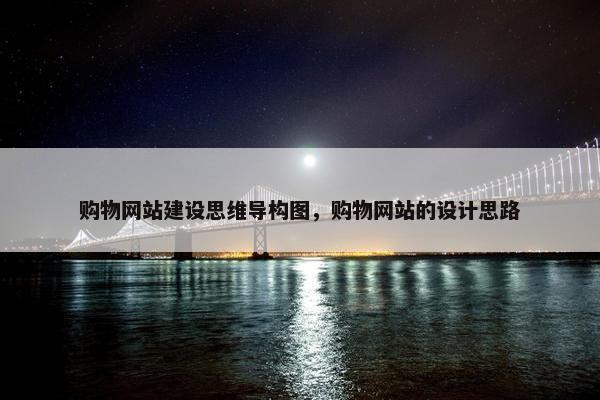 购物网站建设思维导构图，购物网站的设计思路