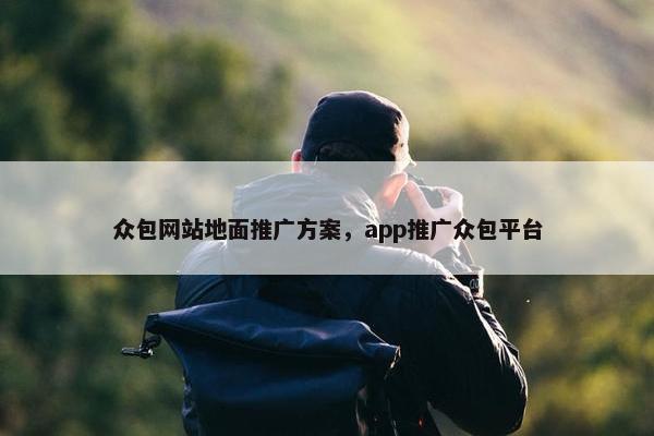 众包网站地面推广方案，app推广众包平台