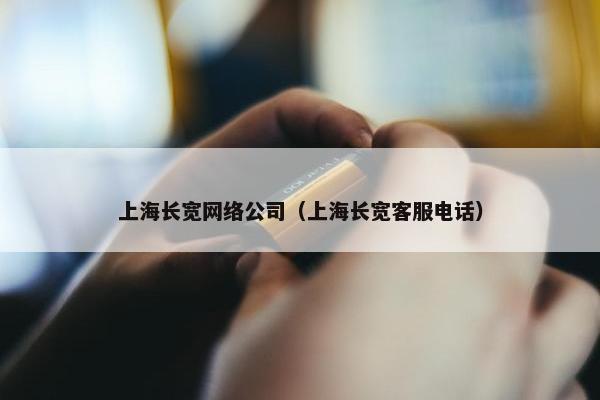 上海长宽网络公司（上海长宽客服电话）