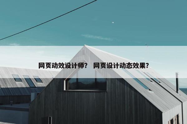 网页动效设计师？ 网页设计动态效果？