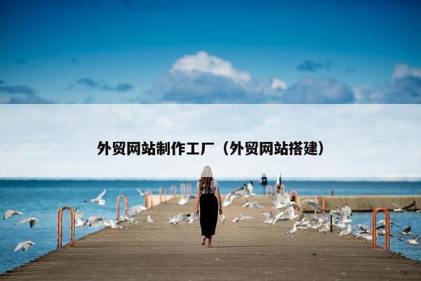 外贸网站制作工厂（外贸网站搭建）