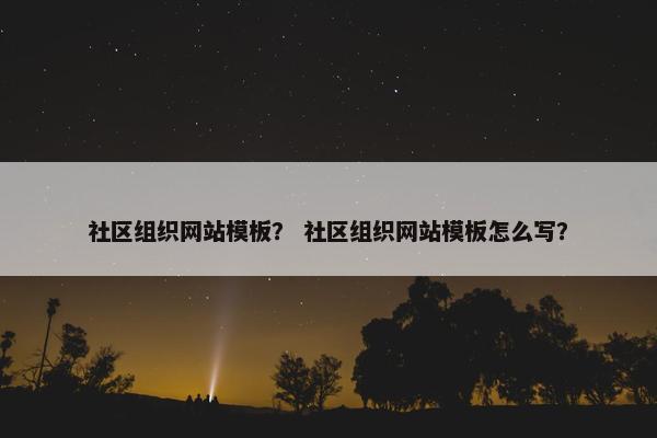 社区组织网站模板？ 社区组织网站模板怎么写？