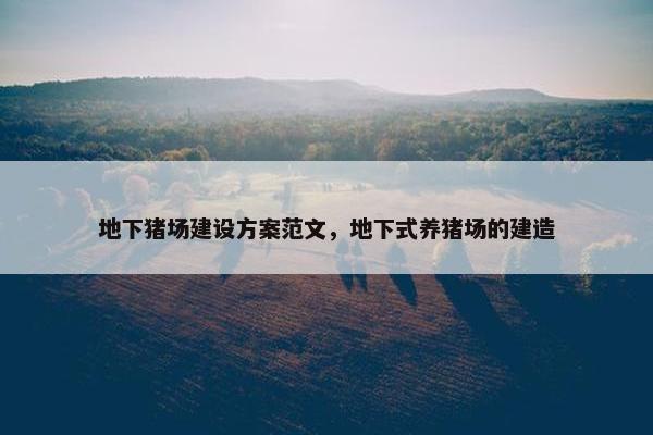 地下猪场建设方案范文，地下式养猪场的建造