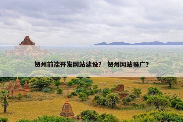 贺州前端开发网站建设？ 贺州网站推广？