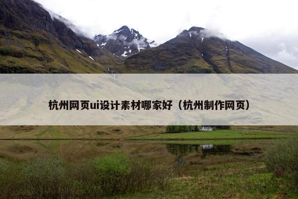 杭州网页ui设计素材哪家好（杭州制作网页）