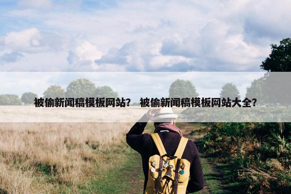 被偷新闻稿模板网站？ 被偷新闻稿模板网站大全？