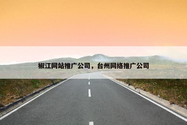 椒江网站推广公司，台州网络推广公司