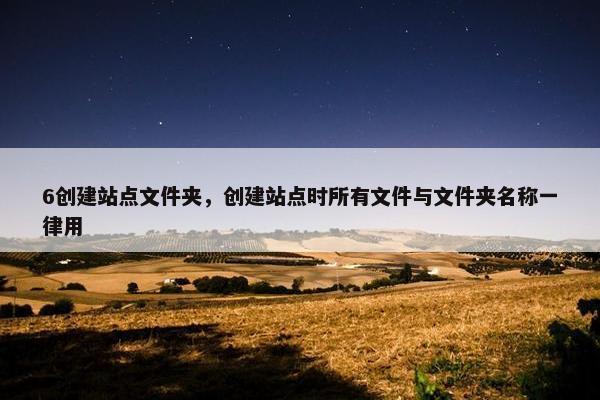 6创建站点文件夹，创建站点时所有文件与文件夹名称一律用