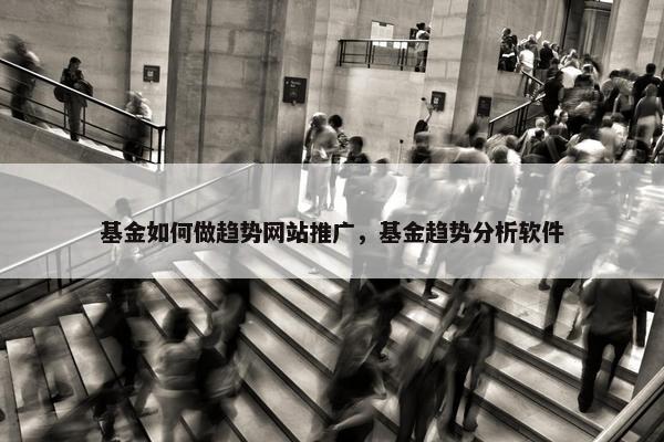 基金如何做趋势网站推广，基金趋势分析软件