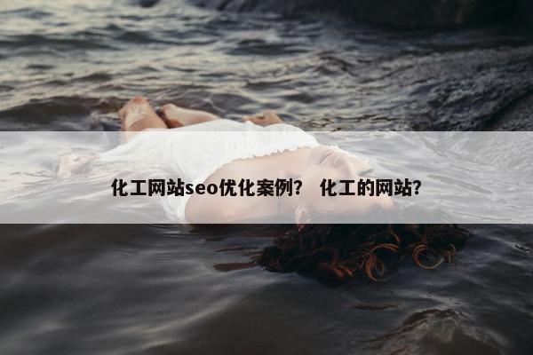 化工网站seo优化案例？ 化工的网站？