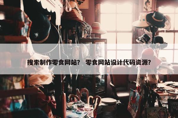 搜索制作零食网站？ 零食网站设计代码资源？