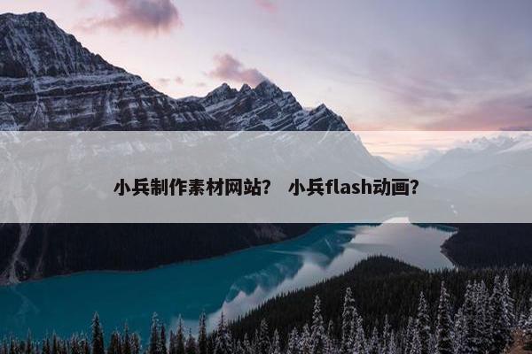 小兵制作素材网站？ 小兵flash动画？