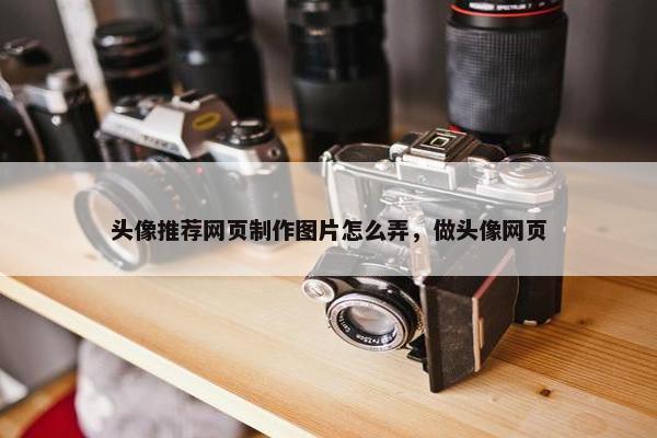 头像推荐网页制作图片怎么弄，做头像网页