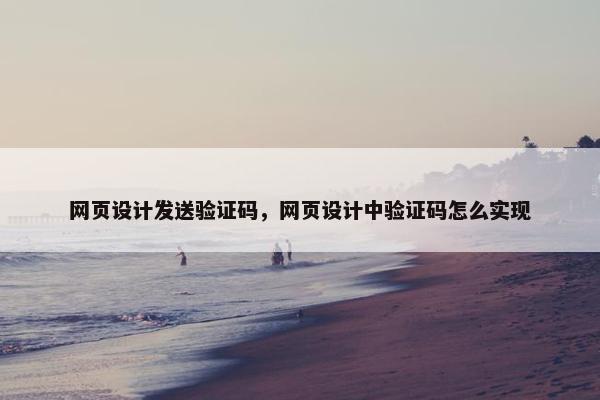 网页设计发送验证码，网页设计中验证码怎么实现