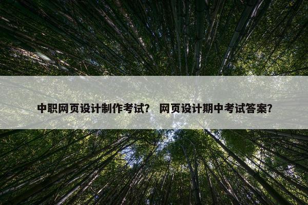 中职网页设计制作考试？ 网页设计期中考试答案？