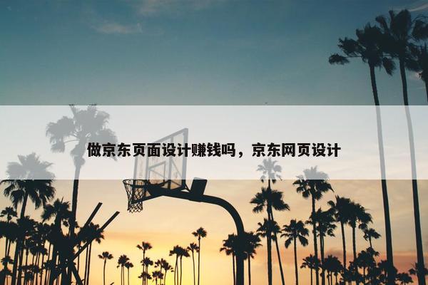做京东页面设计赚钱吗，京东网页设计