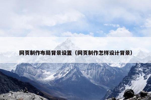 网页制作布局背景设置（网页制作怎样设计背景）