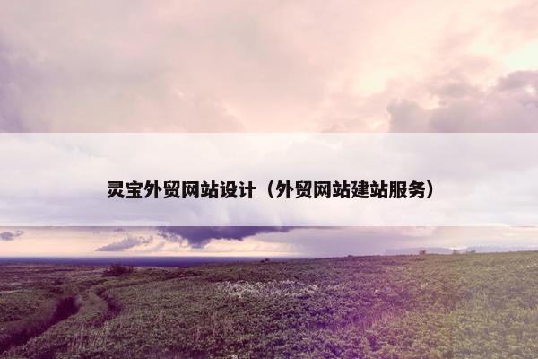 灵宝外贸网站设计（外贸网站建站服务）