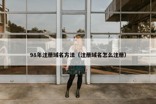 98年注册域名方法（注册域名怎么注册）