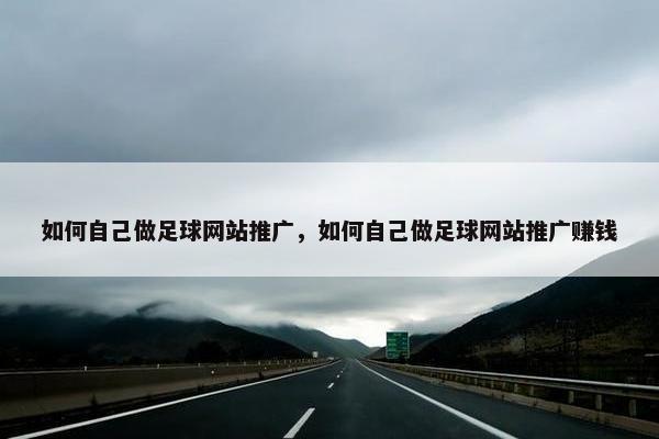如何自己做足球网站推广，如何自己做足球网站推广赚钱