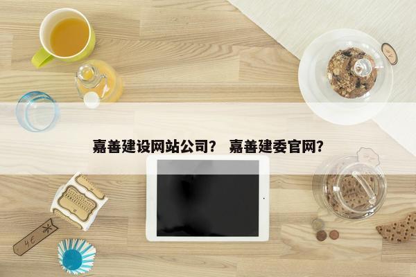 嘉善建设网站公司？ 嘉善建委官网？