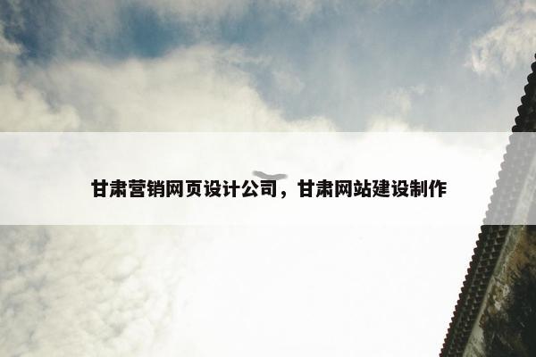 甘肃营销网页设计公司，甘肃网站建设制作