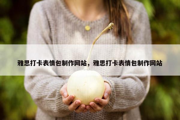 雅思打卡表情包制作网站，雅思打卡表情包制作网站