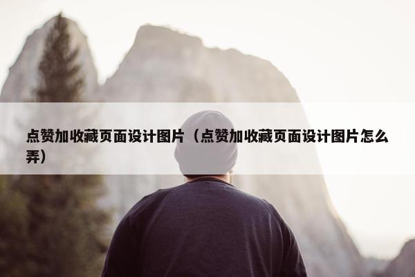 点赞加收藏页面设计图片（点赞加收藏页面设计图片怎么弄）