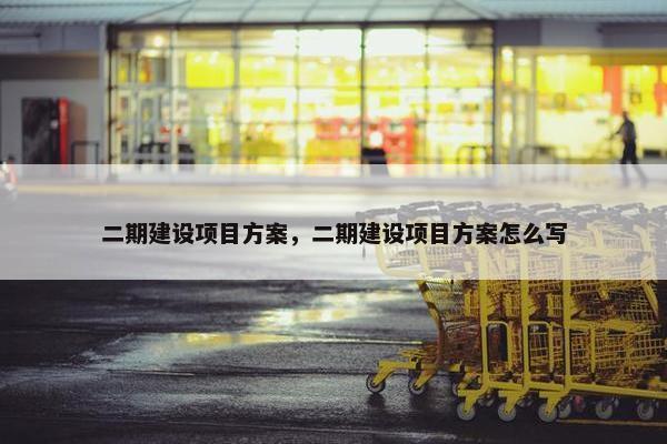 二期建设项目方案，二期建设项目方案怎么写