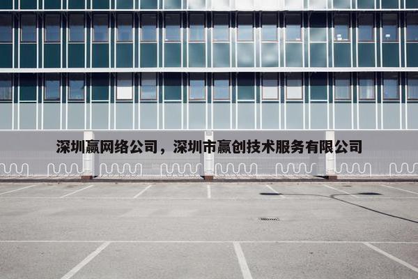 深圳赢网络公司，深圳市赢创技术服务有限公司