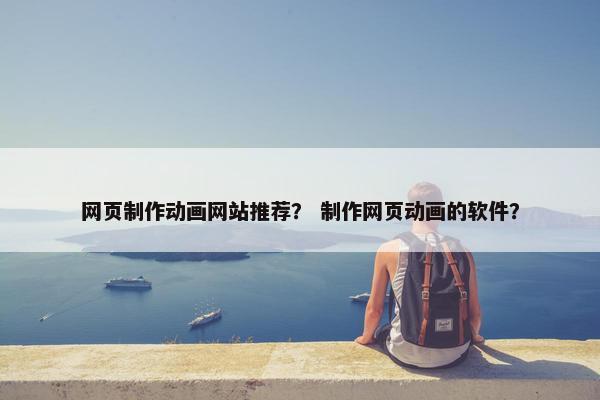网页制作动画网站推荐？ 制作网页动画的软件？