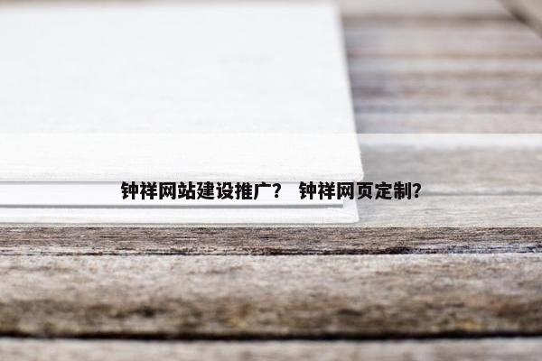 钟祥网站建设推广？ 钟祥网页定制？