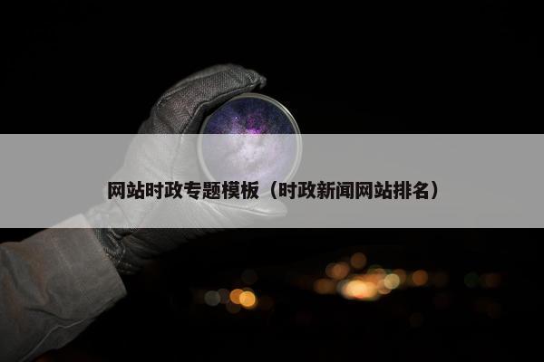 网站时政专题模板（时政新闻网站排名）