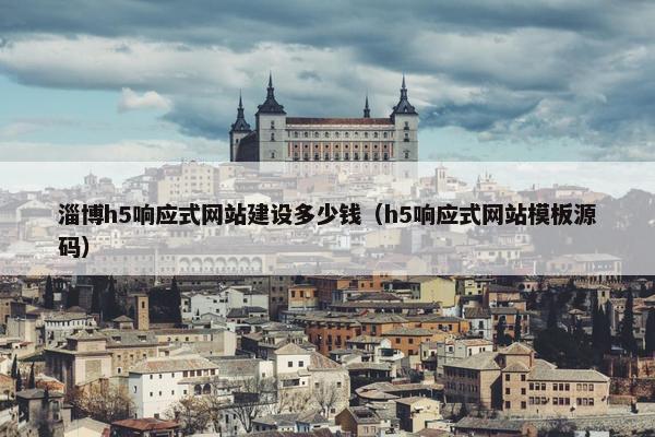 淄博h5响应式网站建设多少钱（h5响应式网站模板源码）