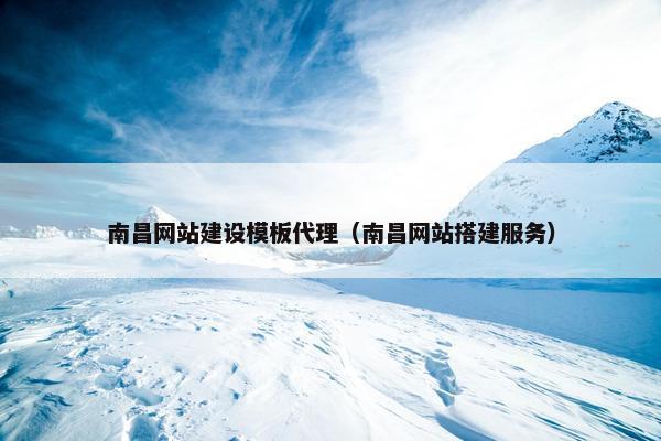 南昌网站建设模板代理（南昌网站搭建服务）