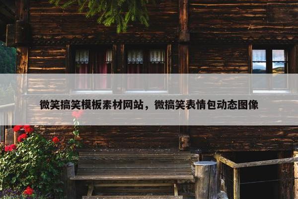 微笑搞笑模板素材网站，微搞笑表情包动态图像