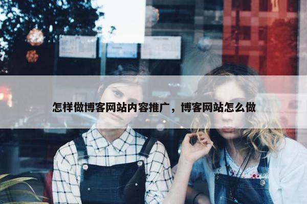 怎样做博客网站内容推广，博客网站怎么做
