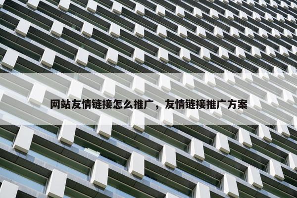网站友情链接怎么推广，友情链接推广方案