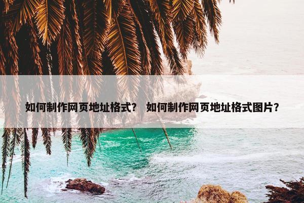 如何制作网页地址格式？ 如何制作网页地址格式图片？