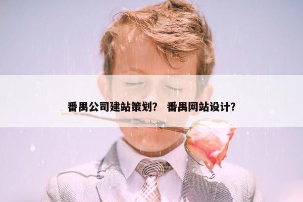 番禺公司建站策划？ 番禺网站设计？
