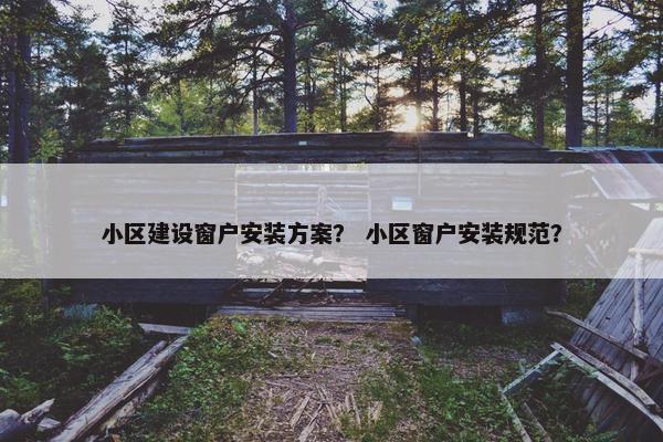 小区建设窗户安装方案？ 小区窗户安装规范？