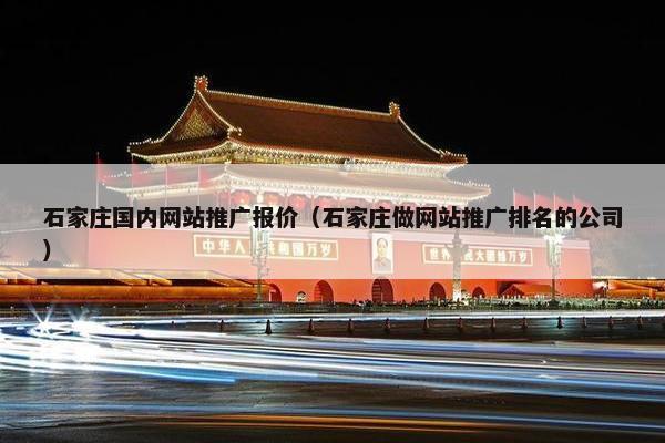 石家庄国内网站推广报价（石家庄做网站推广排名的公司）