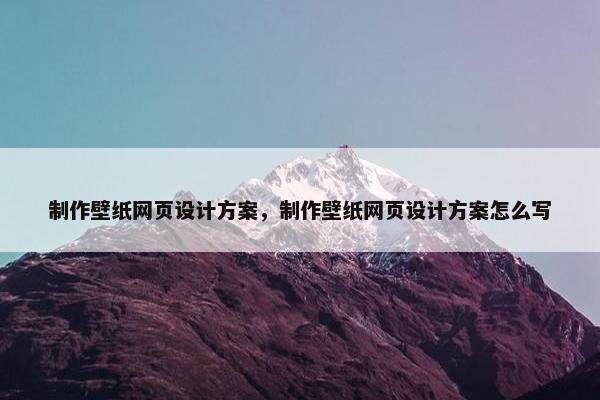 制作壁纸网页设计方案，制作壁纸网页设计方案怎么写