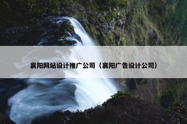 襄阳网站设计推广公司（襄阳广告设计公司）