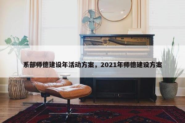 系部师德建设年活动方案，2021年师德建设方案