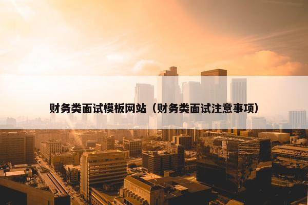 财务类面试模板网站（财务类面试注意事项）