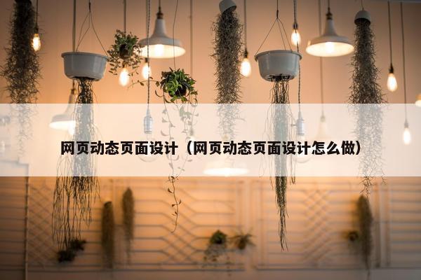 网页动态页面设计（网页动态页面设计怎么做）