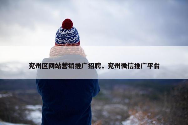兖州区网站营销推广招聘，兖州微信推广平台
