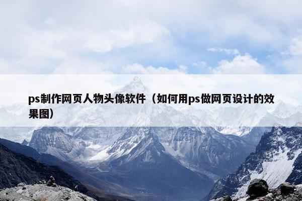 ps制作网页人物头像软件（如何用ps做网页设计的效果图）