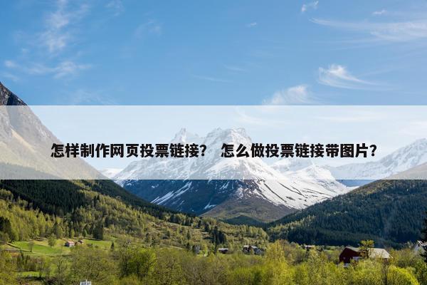 怎样制作网页投票链接？ 怎么做投票链接带图片？
